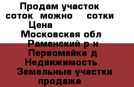 Продам участок 12 соток (можно 24 сотки) › Цена ­ 1 200 000 - Московская обл., Раменский р-н, Первомайка д. Недвижимость » Земельные участки продажа   